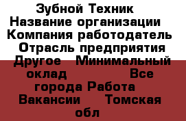 Зубной Техник › Название организации ­ Компания-работодатель › Отрасль предприятия ­ Другое › Минимальный оклад ­ 100 000 - Все города Работа » Вакансии   . Томская обл.